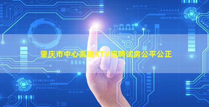 肇庆市中心高端KTV招聘试房公平公正